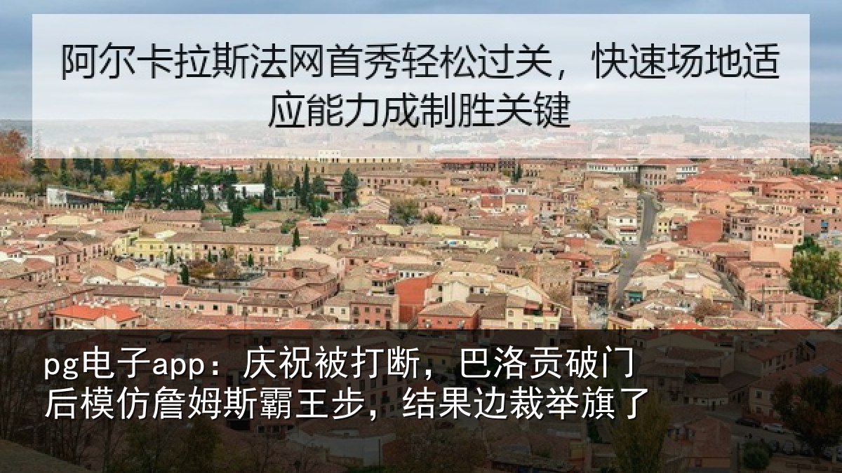 pg电子app：庆祝被打断，巴洛贡破门后模仿詹姆斯霸王步，结果边裁举旗了