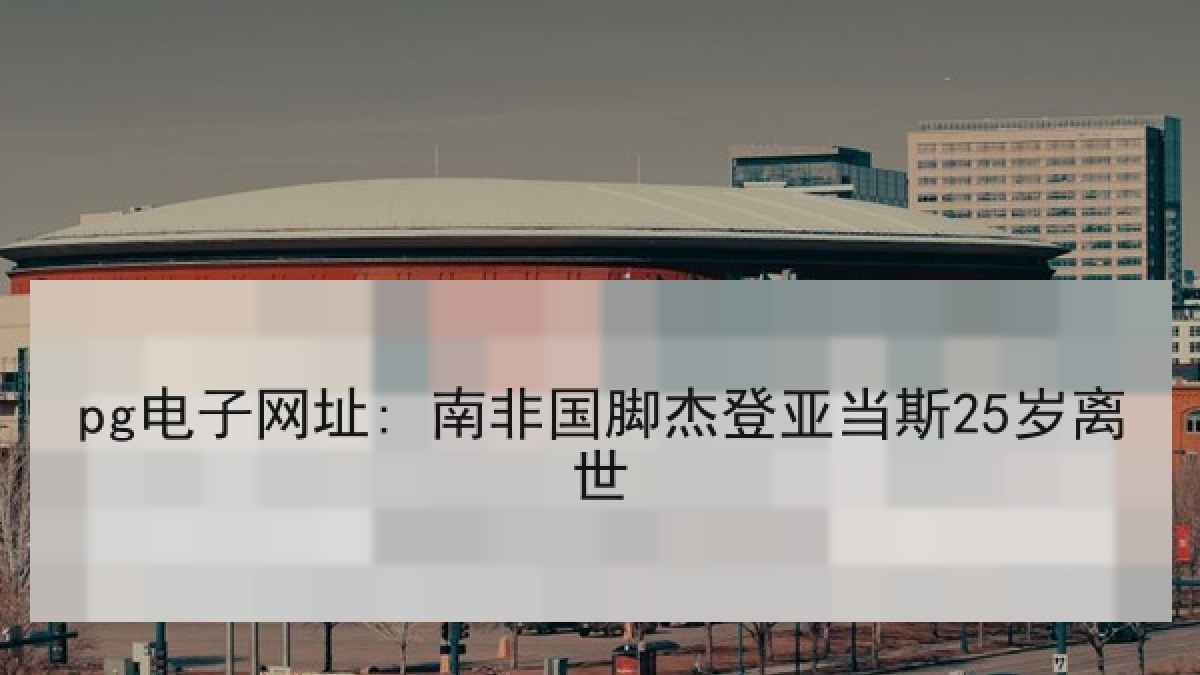 pg电子网址: 南非国脚杰登亚当斯25岁离世