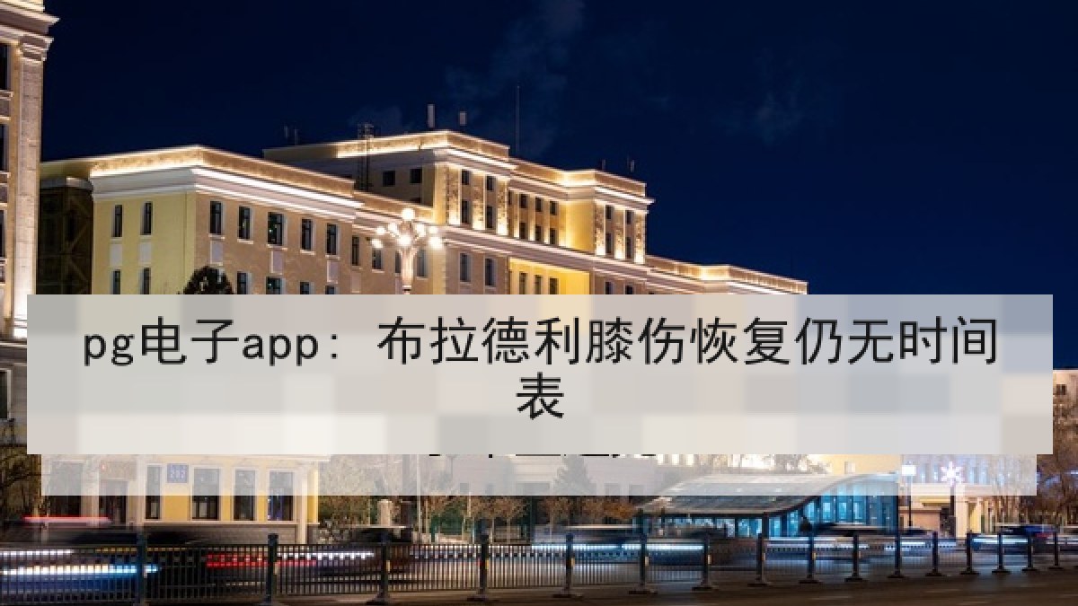 pg电子app: 布拉德利膝伤恢复仍无时间表