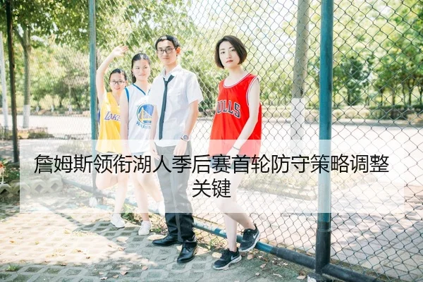 詹姆斯领衔湖人季后赛首轮防守策略调整关键