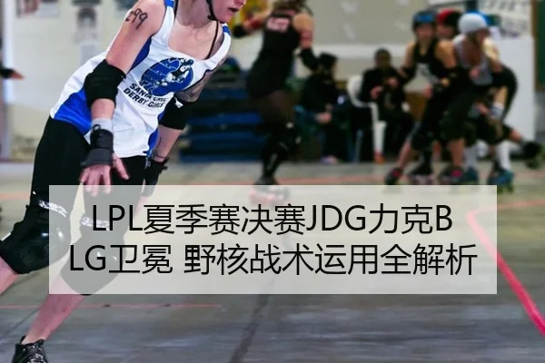 LPL夏季赛决赛JDG力克BLG卫冕 野核战术运用全解析