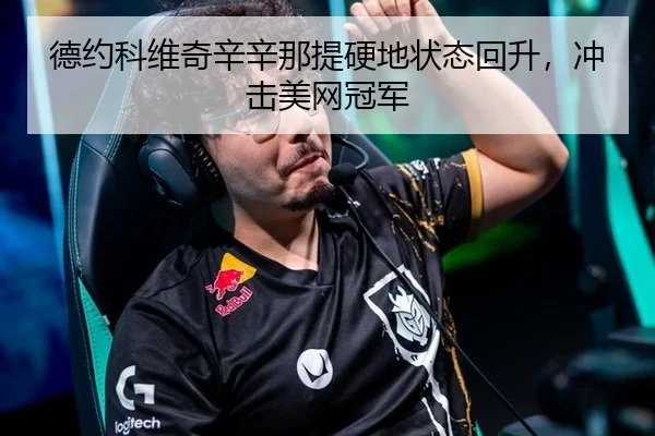德约科维奇辛辛那提硬地状态回升，冲击美网冠军