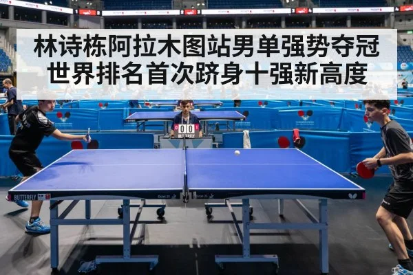 林诗栋阿拉木图站男单强势夺冠世界排名首次跻身十强新高度