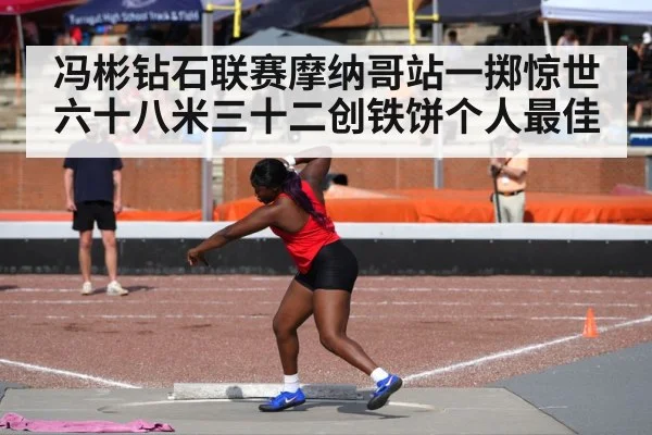 冯彬钻石联赛摩纳哥站一掷惊世六十八米三十二创铁饼个人最佳