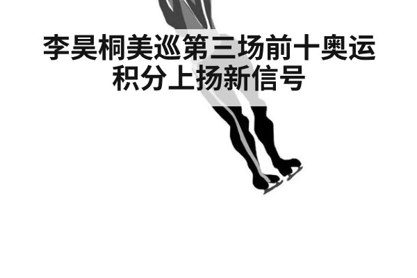 李昊桐美巡第三场前十奥运积分上扬新信号