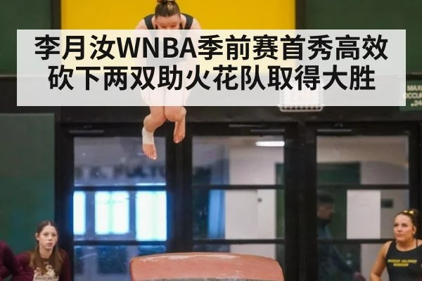 李月汝WNBA季前赛首秀高效砍下两双助火花队取得大胜