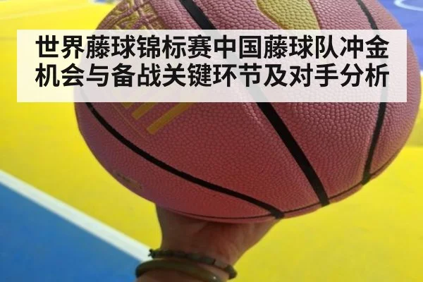 世界藤球锦标赛中国藤球队冲金机会与备战关键环节及对手分析