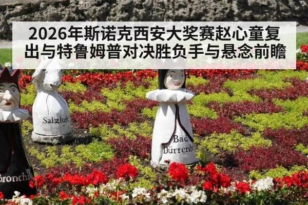2026年斯诺克西安大奖赛赵心童复出与特鲁姆普对决胜负手与悬念前瞻