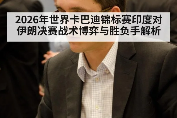 2026年世界卡巴迪锦标赛印度对伊朗决赛战术博弈与胜负手解析